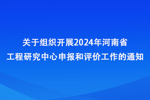 2024年河南省工程研究中心申報(bào)和評價(jià)工作